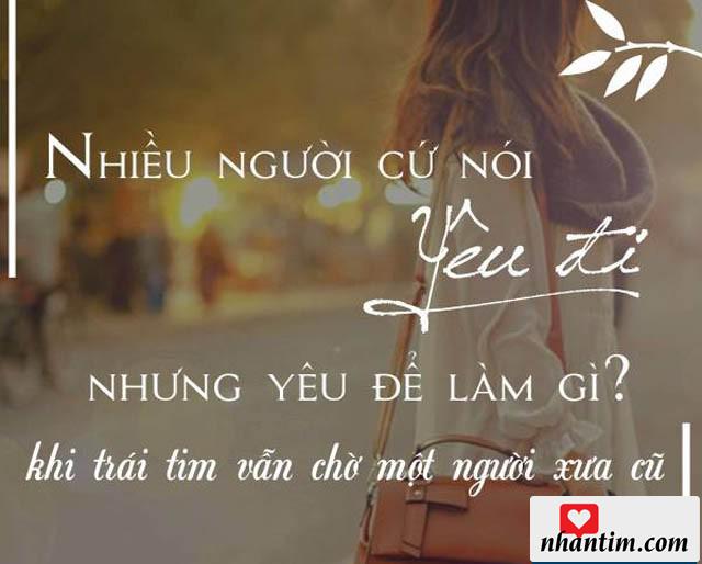 Nhiều người cứ nói yêu đi, nhưng yêu để làm gì khi trái tim vẫn chờ một người xưa cũ