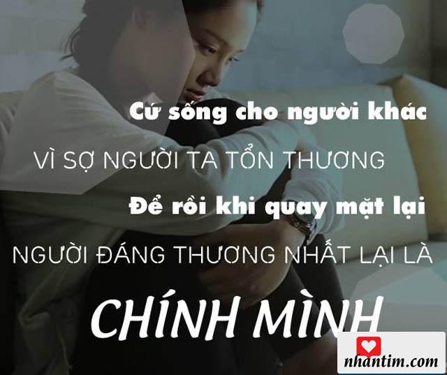 Cứ sống cho người khác vì sợ người ta tổn thương, để rồi khi quay mặt lại, người đáng thương nhất lại là chính mình