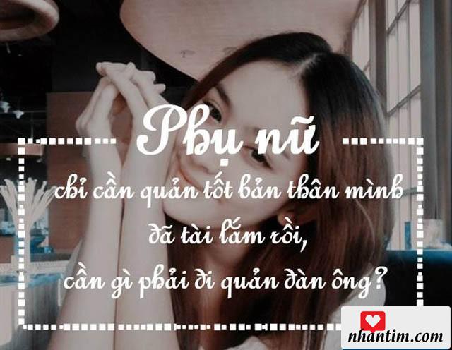 Phụ nữ chỉ cần quản tốt bản thân mình đã tài lắm rồi, cần gì phải đi quản đàn ông?