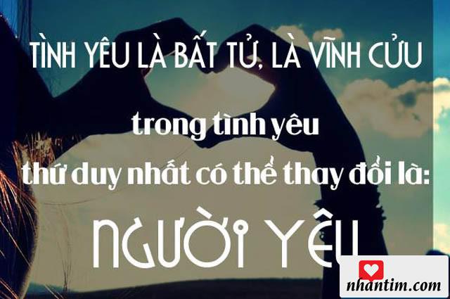 Tình yêu là bất tử, là vĩnh cửu. Trong tình yêu thứ duy nhất có thể thay đổi là người yêu