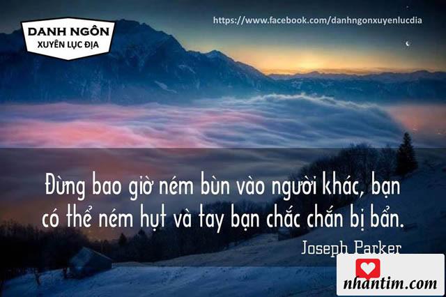 Đừng bao giờ ném bùn vào người khác, bạn có thể ném hụt và tay bạn chắc chắn bị bẩn