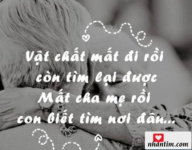 Vật chất mất đi rồi còn tìm lại được. Mất cha mẹ rồi con biết tìm nơi đâu