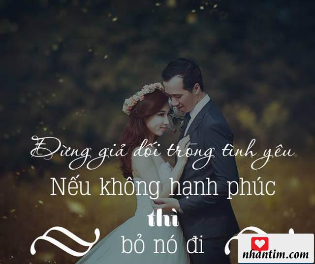 Đừng giả dối trong tình yêu, nếu không hạnh phúc thì bỏ nó đi