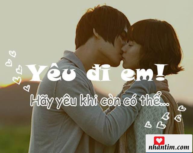 Yêu đi em! Hãy yêu khi còn có thể