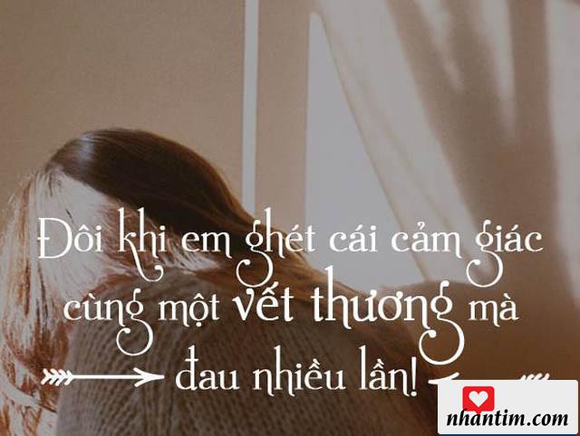 Đôi khi em ghét cái cảm giác cùng một vết thương mà đau nhiều lần