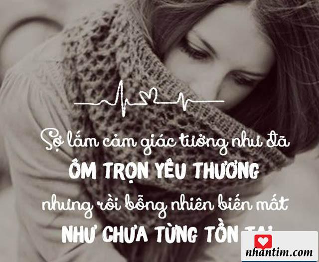 Sợ lắm cảm giác tưởng như đã ôm trọn yêu thương nhưng rồi bỗng nhiên biến mất như chưa từng tồn tại