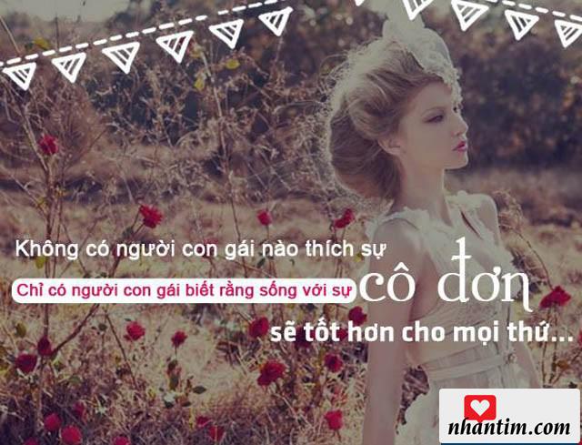 Không có người con gái nào thích sự cô đơn, chỉ có người con gái biết rằng sống với sự cô đơn sẽ tốt hơn cho mọi thứ