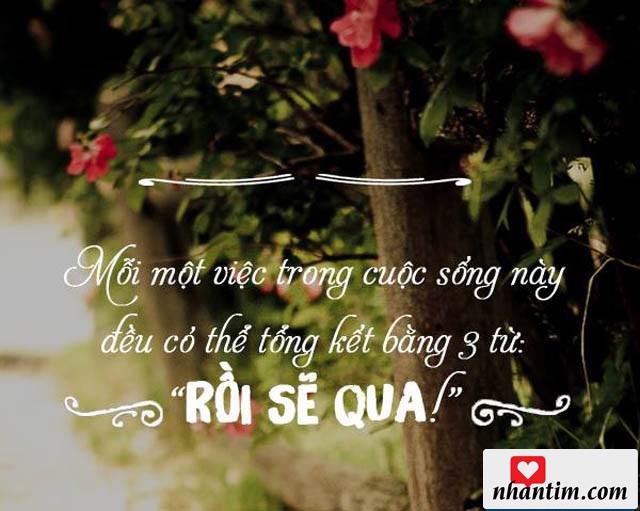 Mỗi một việc trong cuộc sống này đều có thể tổng kết bằng 3 từ “Rồi sẽ qua!”