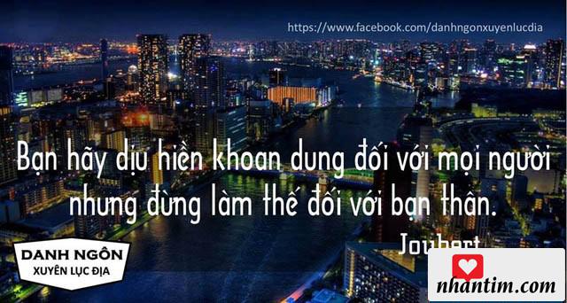 Bạn hãy dịu hiền khoan dung đối với mọi người, nhưng đừng làm thế đối với bản thân