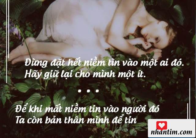 Đừng đặt hết niềm tin vào một ai đó. Hãy giữ lại cho mình một ít. Để khi mất niềm tin vào người đó, ta còn bản thân mình để tin