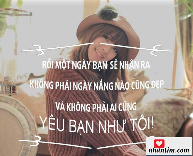 Rồi một ngày bạn sẽ nhận ra không phải ngày nắng nào cũng đẹp và không phải ai cũng yêu bạn như tôi