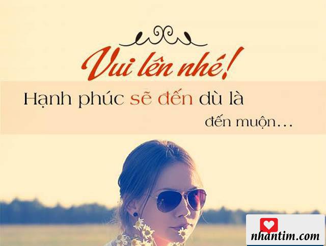 Vui lên nhé! Hạnh phúc sẽ đến dù là đến muộn