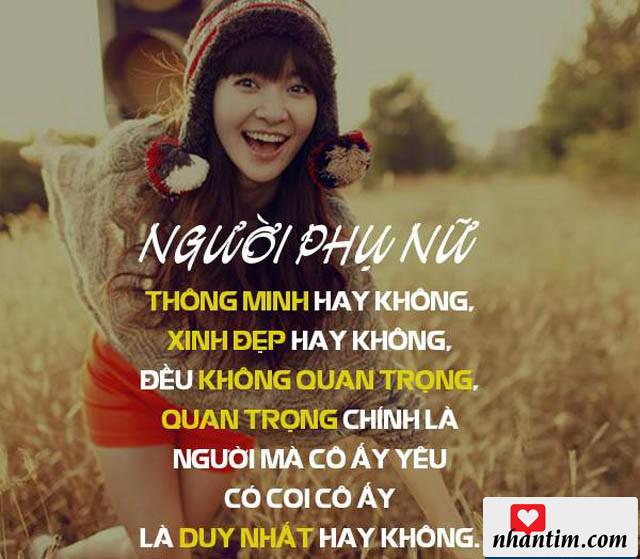 Người phụ nữ thông minh hay không, xinh đẹp hay không, đều không quan trọng, quan trọng chính là người mà cô ấy yêu có coi cô ấy là duy nhất hay không?