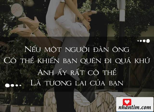 Nếu một người đàn ông có thể khiến bạn quên đi quá khứ, anh ấy rất có thể là tương lai của bạn