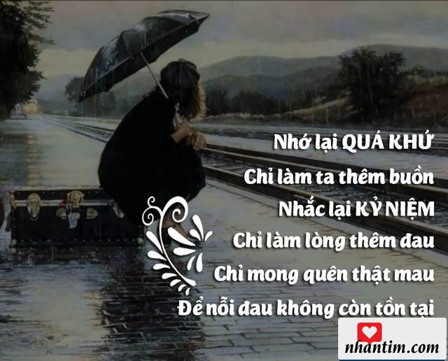 Nhớ lại quá khứ chỉ làm ta thêm buồn. Nhắc lại kỷ niệm chỉ làm lòng thêm đau. Chỉ mong quên thật mau để nỗi đau không còn tồn tại