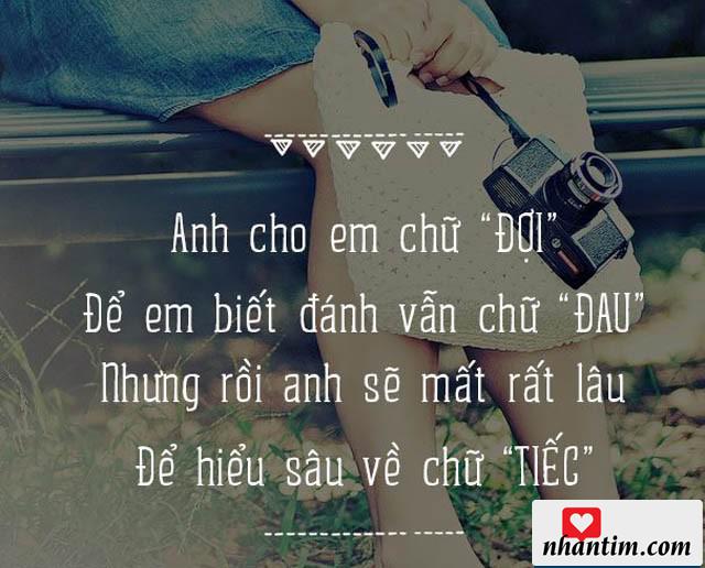 Anh cho em chữ “Đợi” để em biết đánh vần chữ “Đau” nhưng rồi anh sẽ mất rất lâu để hiểu sâu về chữ “Tiếc”