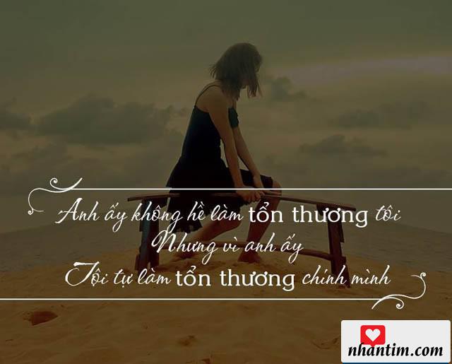 Anh ấy không hề làm tổn thương tôi, nhưng vì anh ấy tôi tự làm tổn thương chính mình