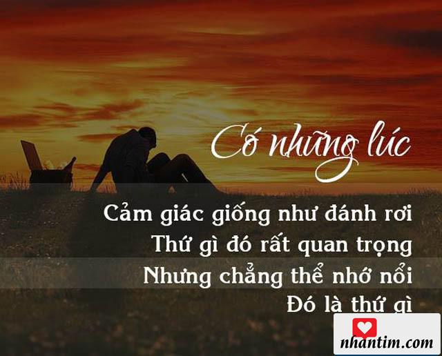 Có những lúc cảm giác giống như đánh rơi thứ gì đó rất quan trọng nhưng chẳng thể nhớ nổi đó là thứ gì