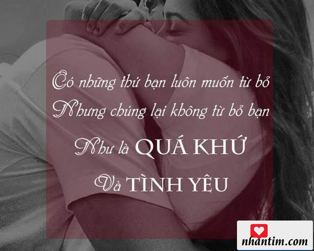 Có những thứ bạn luôn muốn từ bỏ nhưng chúng lại không từ bỏ bạn như là quá khứ và tình yêu