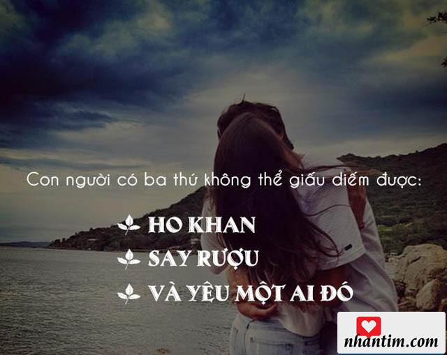 Con người có ba thứ không thể giấu diếm được: ho khan, say rượu và yêu một ai đó