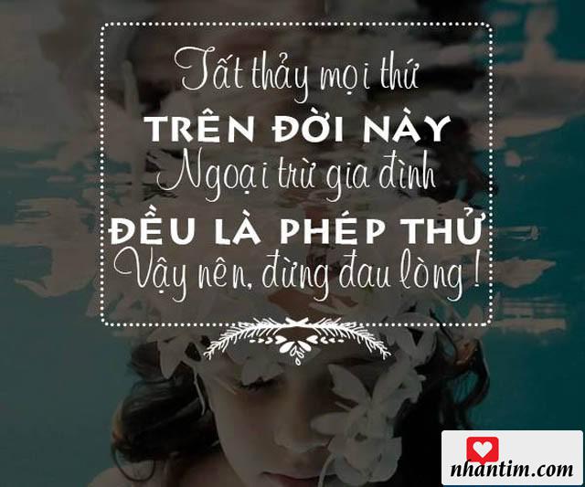 Tất thảy mọi thứ trên đời này ngoại trừ gia đình đều là phép thử, vậy nên đừng đau lòng!