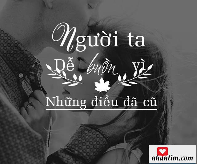 Người ta dễ buồn vì những điều đã cũ