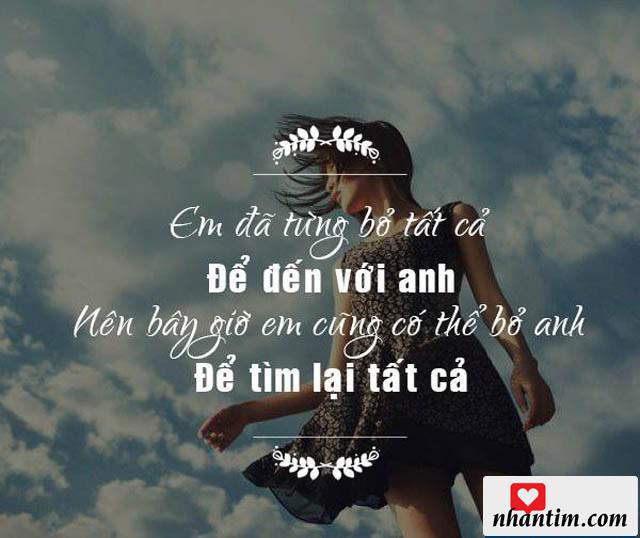 Em đã từng bỏ tất cả đế đến với anh, nên bây giờ em cũng có thể bỏ anh để tìm lại tất cả