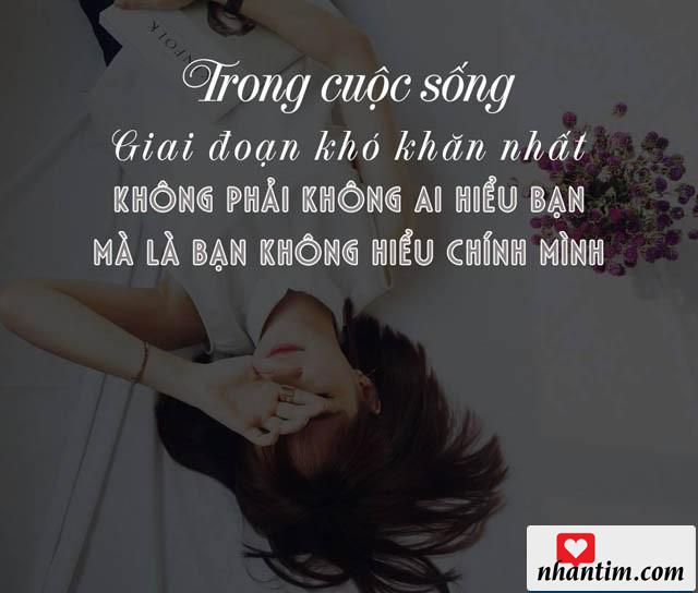 Trong cuộc sống giai đoạn khó khăn nhất không phải không ai hiểu bạn mà là bạn không hiểu chính mình