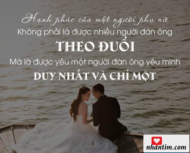 Hạnh phúc của một người phụ nữ không phải là được nhiều người đàn ông theo đuổi, mà là được yêu một người đàn ông yêu mình duy nhất và chỉ một