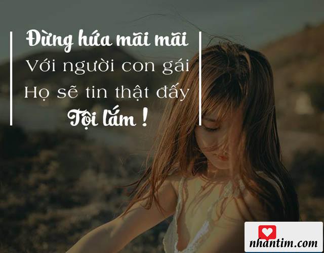 Đừng hứa mãi mãi với người con gái. Họ sẽ tin thật đấy, tội lắm!