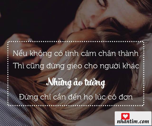 Nếu không có tình cảm chân thành thì cũng đừng gieo cho người khác những ảo tưởng, đừng chỉ cần đến họ lúc cô đơn