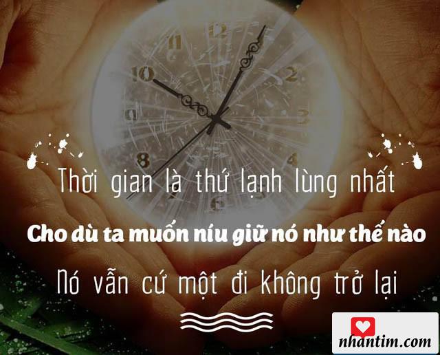 Thời gian là thứ lạnh lùng nhất, cho dù ta muốn níu giữ nó như thế nào, nó vẫn cứ một đi không trở lại