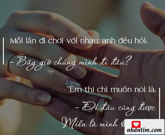 Mỗi lần đi chơi với anh, anh đều hỏi “Bây giờ chúng mình đi đâu?”. Em chỉ muốn nói là “Đi đâu cũng được, miễn là mình bên nhau”