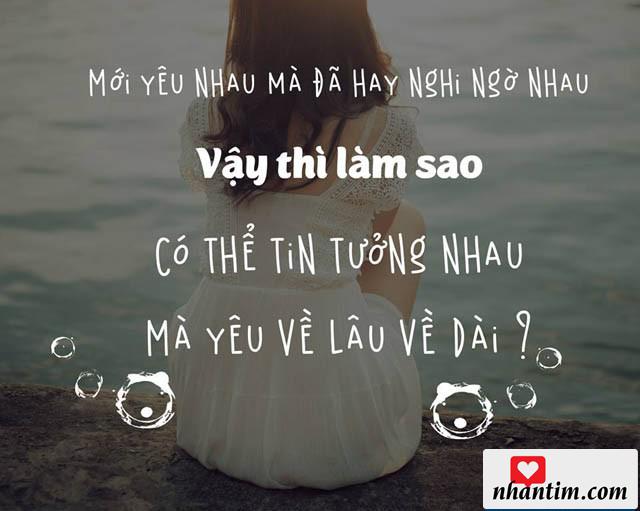 Mới yêu nhau mà đã hay nghi ngờ nhau, vậy thì sao có thể tin tưởng nhau mà yêu về lâu về dài?