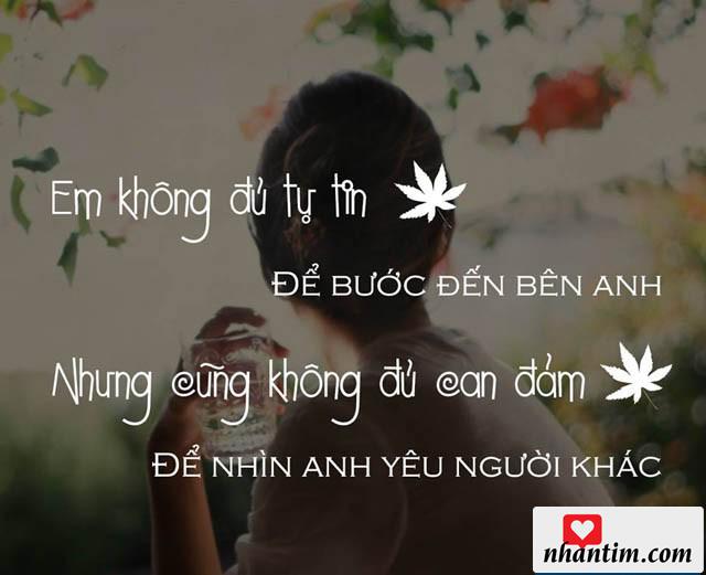 Em không đủ tự tin để bước đến bên anh, nhưng cũng không đủ can đảm để nhìn anh yêu người khác