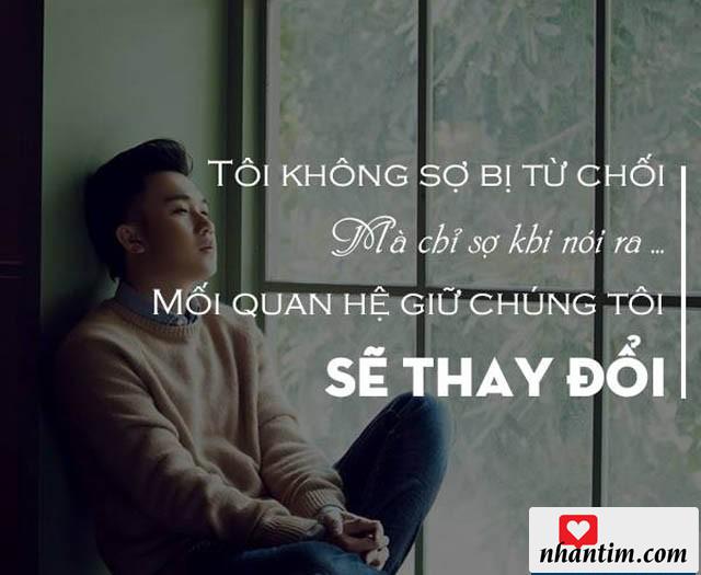 Tôi không sợ bị từ chối, mà chỉ sợ khi nói ra, mối quan hệ giữa chúng tôi sẽ thay đổi