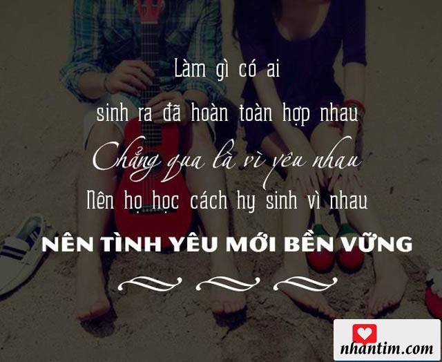 Làm gì có ai sinh ra đã hoàn toàn hợp nhau, chẳng qua là vì yêu nhau nên họ học cách hy sinh vì nhau nên tình yêu mới bền vững