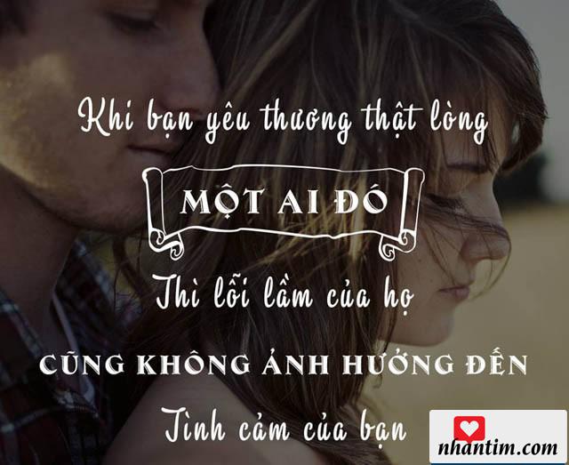 Khi bạn yêu thương thật lòng một ai đó thì lỗi lầm của họ cũng không ảnh hưởng đến tình cảm của họ