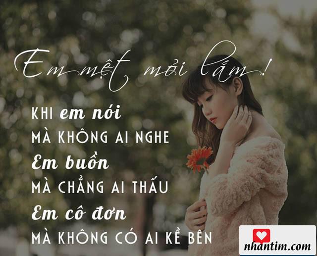 Em mệt mỏi lắm! Khi em nói mà không ai nghe, em buồn mà chẳng ai thấu, em cô đơn mà không có ai kề bên