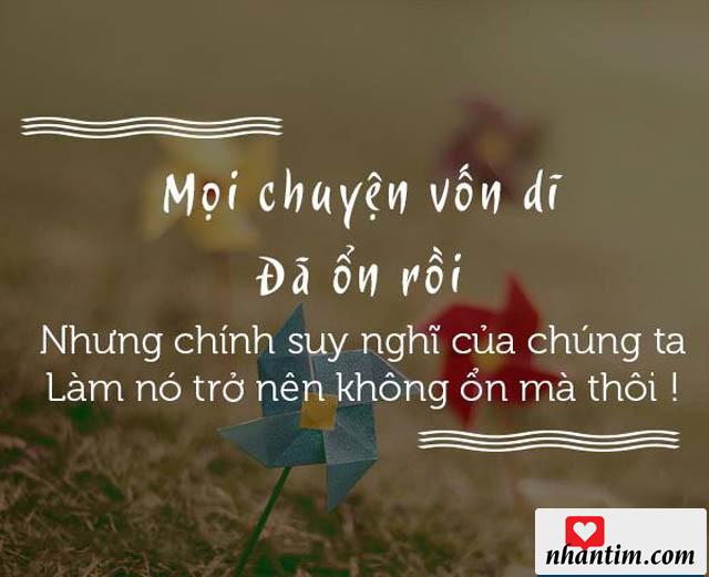 Mọi chuyện vốn dĩ đã ổn rồi nhưng chính suy nghĩ của chúng ta làm nó trở nên không ổn mà thôi!