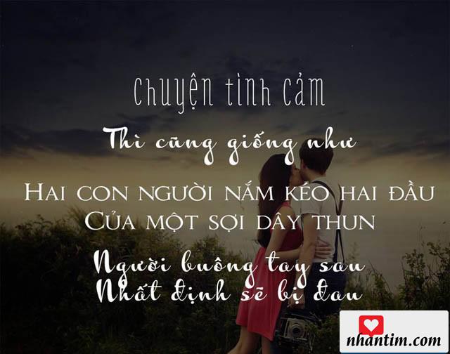 Chuyện tình cảm thì cũng giống như hai con người nắm kéo hai đầu của một sợi dây thun, người buông tay sau nhất định sẽ bị đau