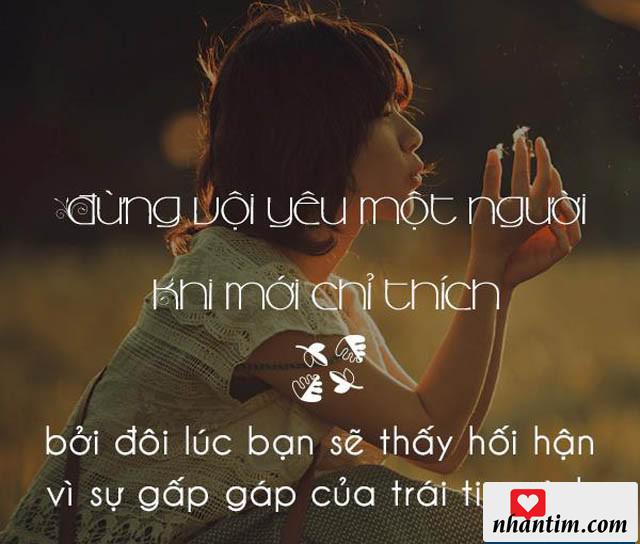 Đừng vội yêu một người khi mới chỉ thích, bởi đôi lúc bạn sẽ thấy hối hận vì sự gấp gáp của trái tim mình