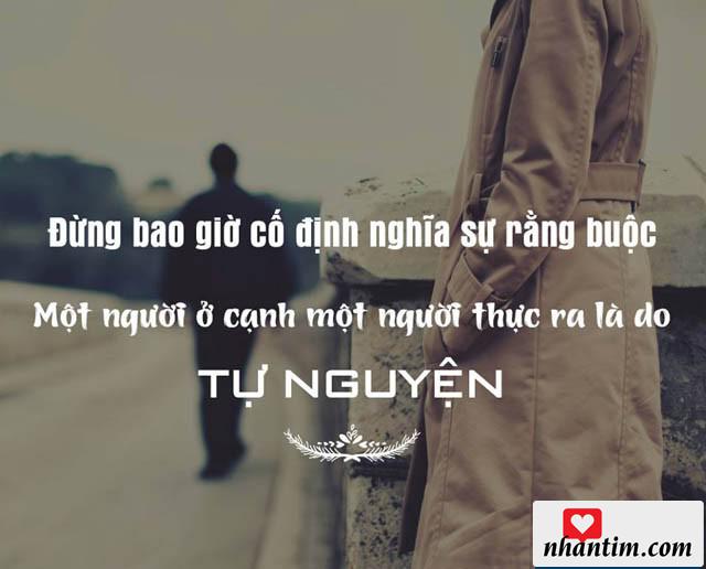 Đừng bao giờ cố định nghĩa sự ràng buộc, một người ở cạnh một người thực ra là do tự nguyện