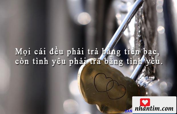 Mọi cái đều phải trả bằng tiền bạc, còn tình yêu phải trả bằng tình yêu.