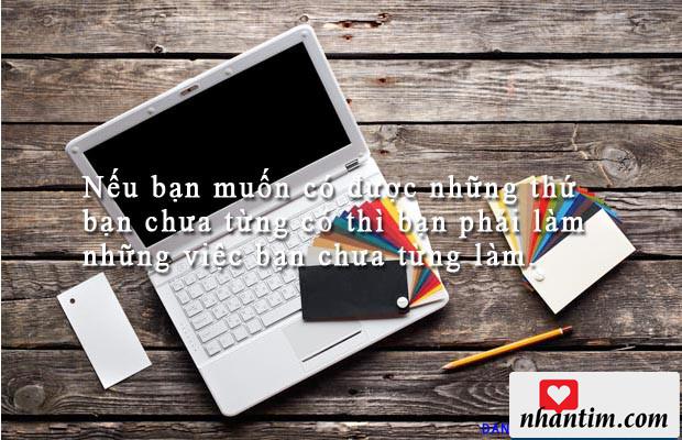 Nếu bạn muốn có được những thứ bạn chưa từng có thì bạn phải làm những việc bạn chưa từng làm.