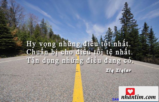 Hy vọng những điều tốt nhất. Chuẩn bị cho điều tồi tệ nhất. Tận dụng những điều đang có.